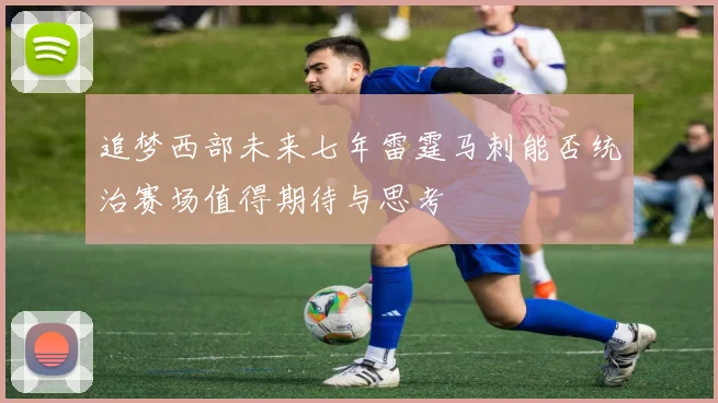 追梦西部未来七年雷霆马刺能否统治赛场值得期待与思考