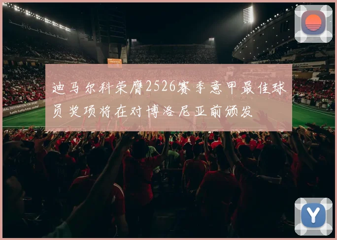 迪马尔科荣膺2526赛季意甲最佳球员奖项将在对博洛尼亚前颁发