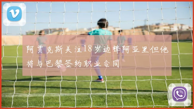 阿贾克斯关注18岁边锋阿亚里但他将与巴黎签约职业合同
