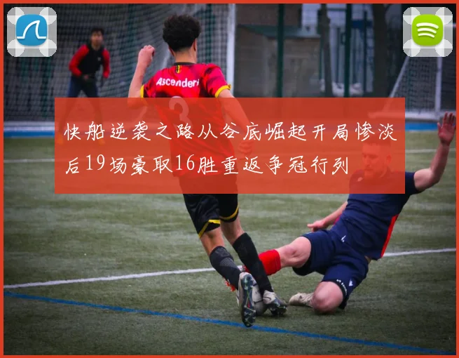 快船逆袭之路从谷底崛起开局惨淡后19场豪取16胜重返争冠行列