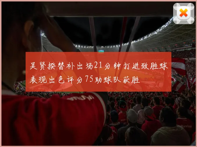 吴贤揆替补出场21分钟打进致胜球表现出色评分75助球队获胜