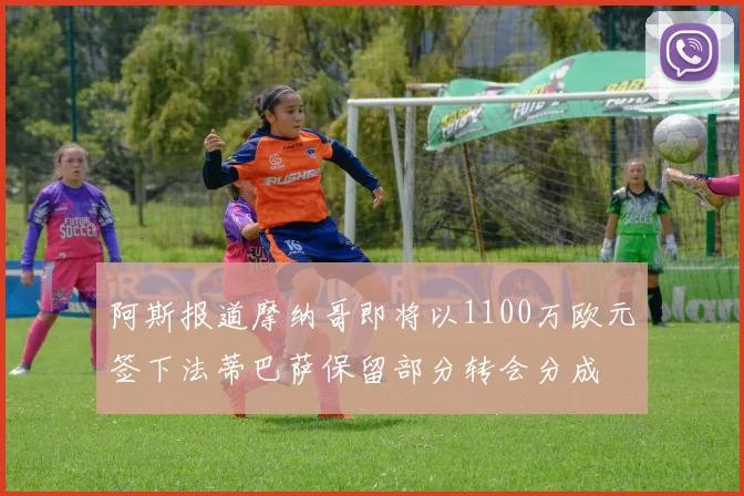阿斯报道摩纳哥即将以1100万欧元签下法蒂巴萨保留部分转会分成