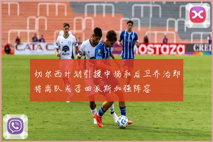 切尔西计划引援中场和后卫乔治即将离队或召回派斯加强阵容