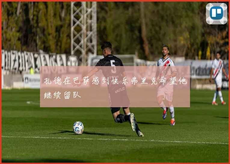 孔德在巴萨感到快乐弗里克希望他继续留队