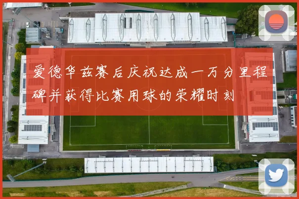 爱德华兹赛后庆祝达成一万分里程碑并获得比赛用球的荣耀时刻