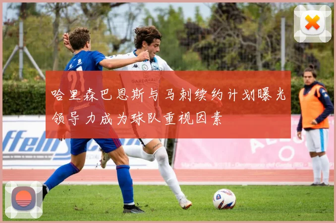 哈里森巴恩斯与马刺续约计划曝光领导力成为球队重视因素