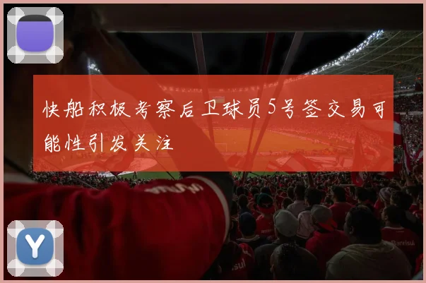 快船积极考察后卫球员5号签交易可能性引发关注