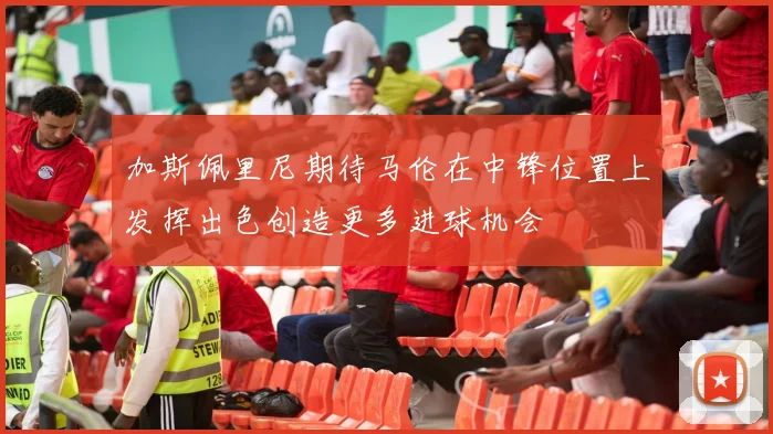 加斯佩里尼期待马伦在中锋位置上发挥出色创造更多进球机会