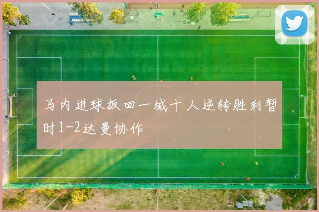 马内进球扳回一城十人逆转胜利暂时1-2达曼协作