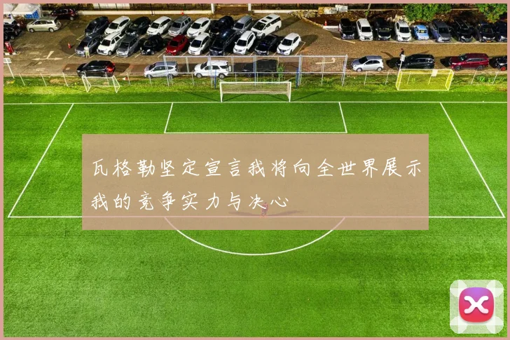 瓦格勒坚定宣言我将向全世界展示我的竞争实力与决心