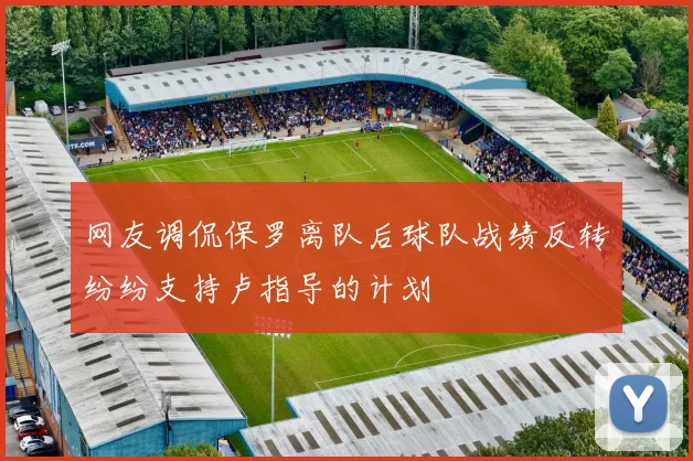 网友调侃保罗离队后球队战绩反转纷纷支持卢指导的计划